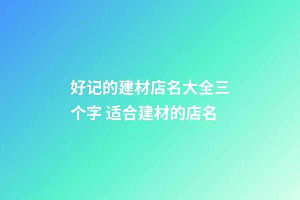 好记的建材店名大全三个字 适合建材的店名-第1张-店铺起名-玄机派